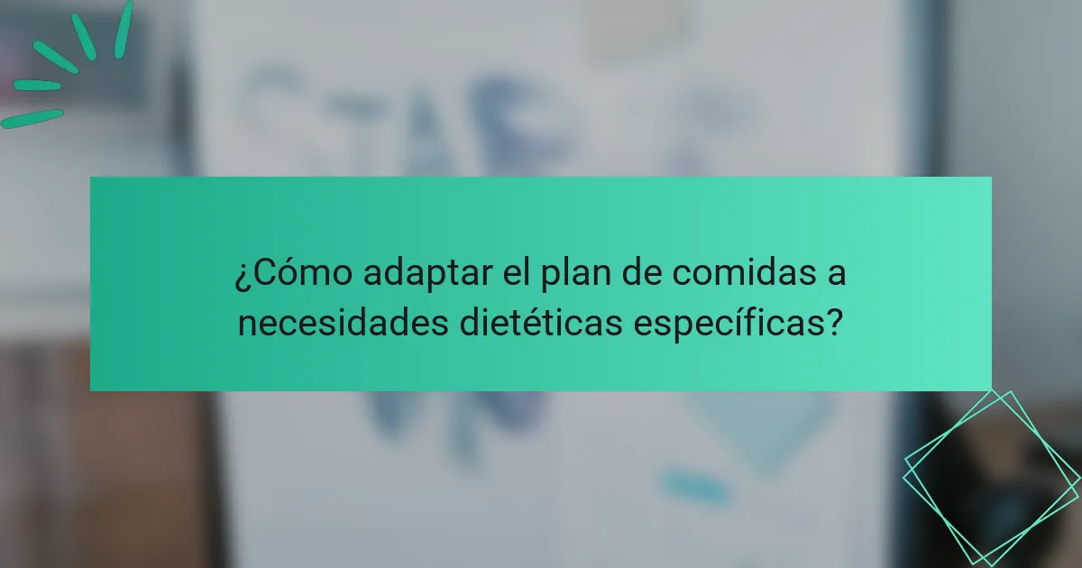¿Cómo adaptar el plan de comidas a necesidades dietéticas específicas?