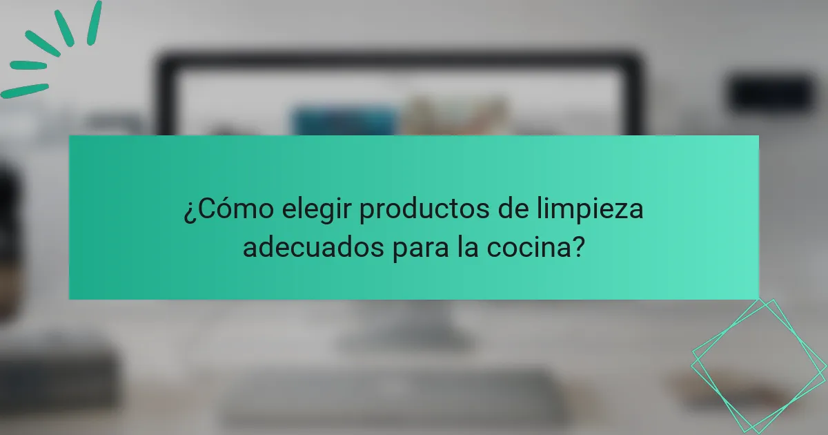 ¿Cómo elegir productos de limpieza adecuados para la cocina?