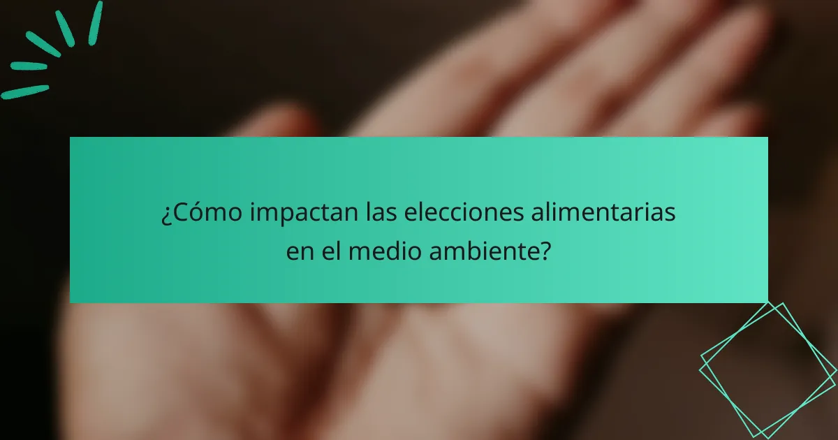 ¿Cómo impactan las elecciones alimentarias en el medio ambiente?