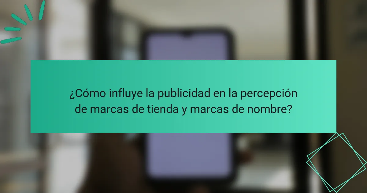 ¿Cómo influye la publicidad en la percepción de marcas de tienda y marcas de nombre?