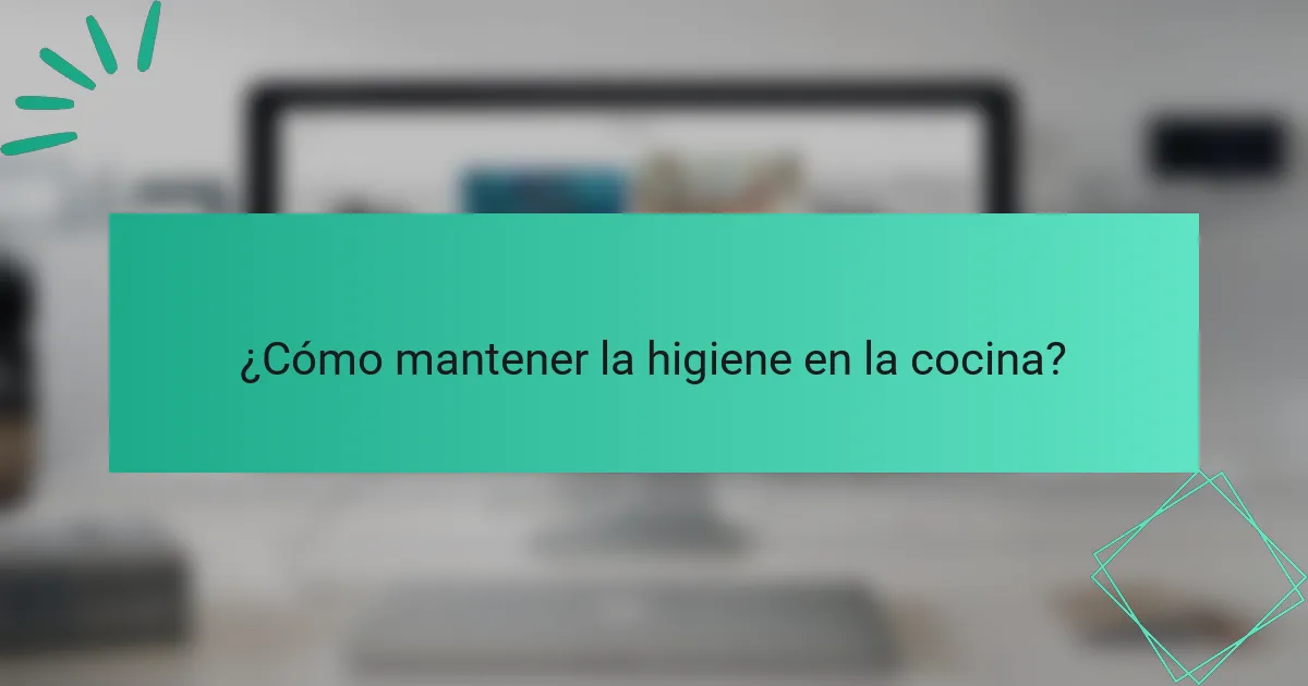 ¿Cómo mantener la higiene en la cocina?