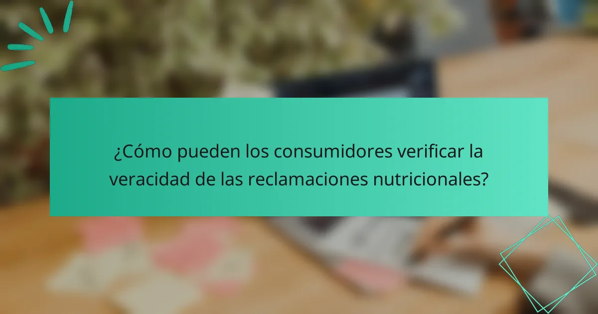 ¿Cómo pueden los consumidores verificar la veracidad de las reclamaciones nutricionales?
