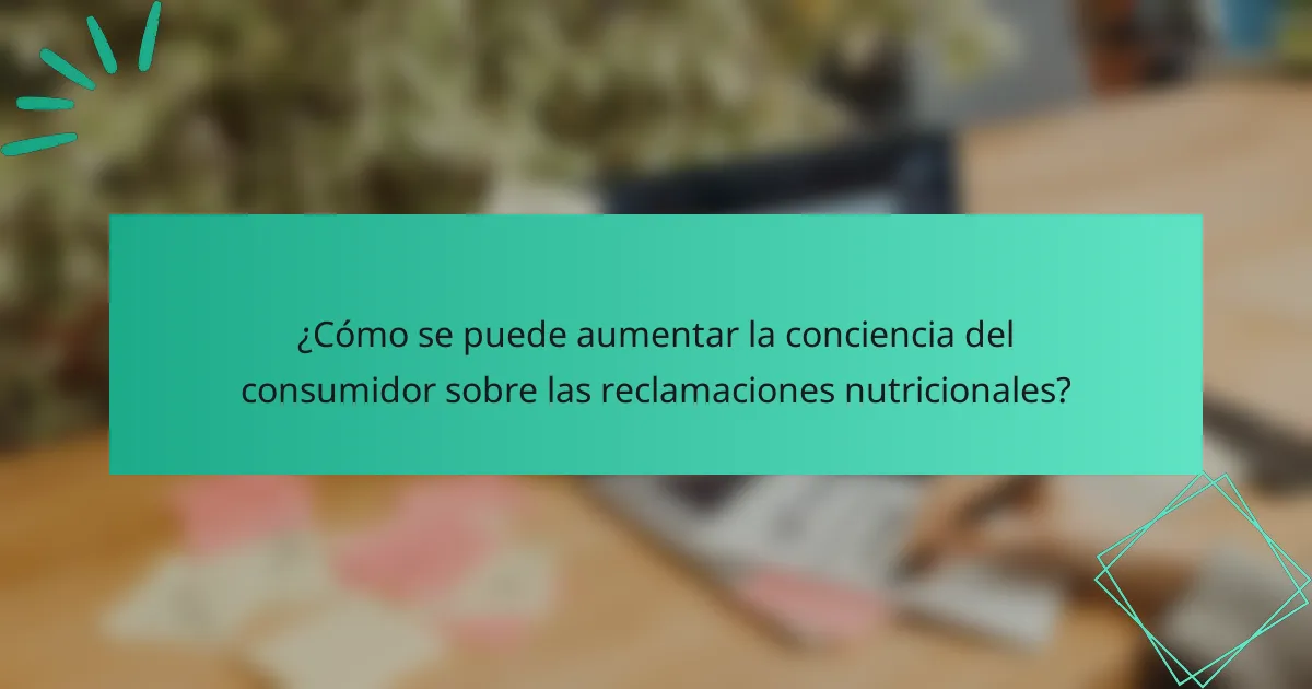 ¿Cómo se puede aumentar la conciencia del consumidor sobre las reclamaciones nutricionales?