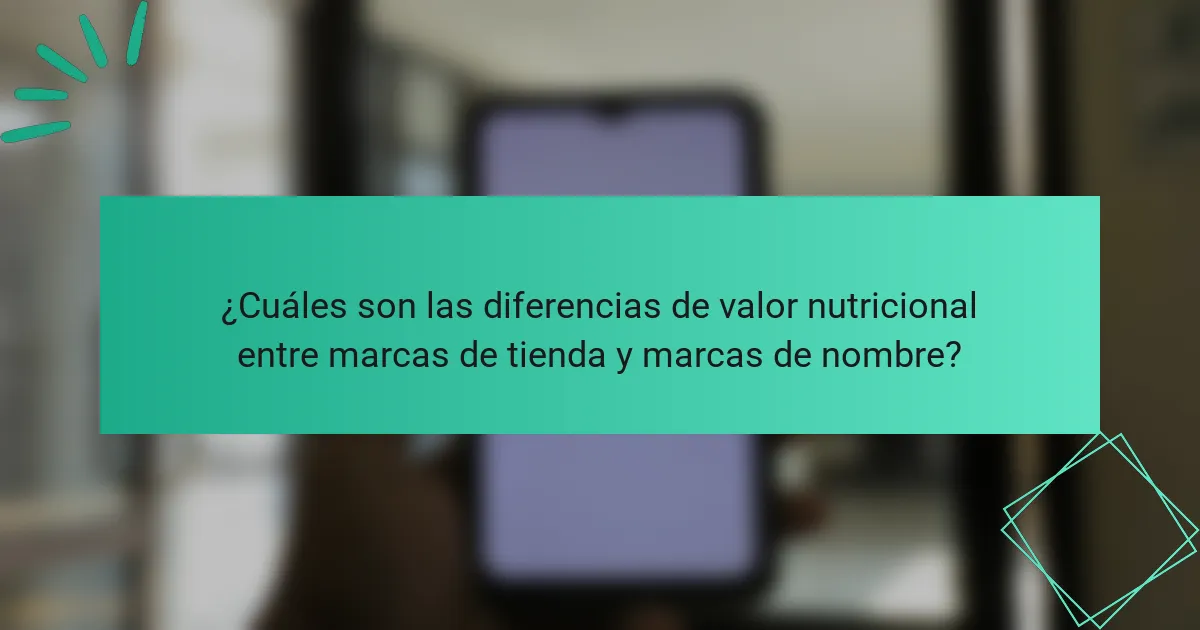 ¿Cuáles son las diferencias de valor nutricional entre marcas de tienda y marcas de nombre?
