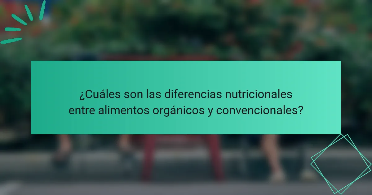 ¿Cuáles son las diferencias nutricionales entre alimentos orgánicos y convencionales?