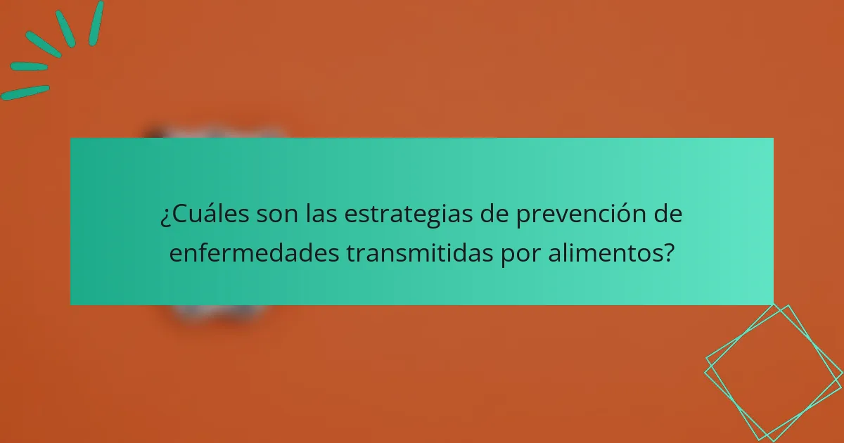 ¿Cuáles son las estrategias de prevención de enfermedades transmitidas por alimentos?