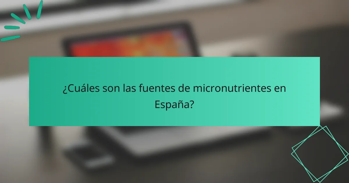 ¿Cuáles son las fuentes de micronutrientes en España?