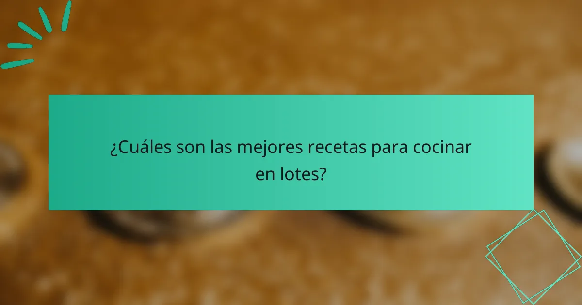 ¿Cuáles son las mejores recetas para cocinar en lotes?
