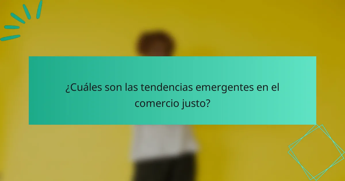 ¿Cuáles son las tendencias emergentes en el comercio justo?