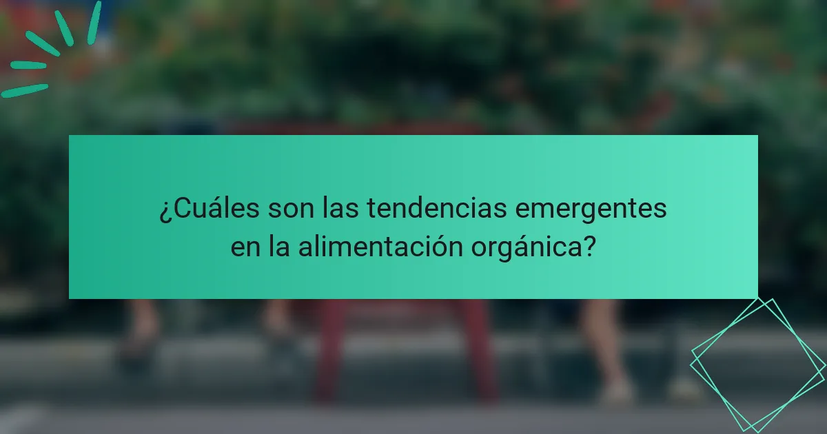 ¿Cuáles son las tendencias emergentes en la alimentación orgánica?