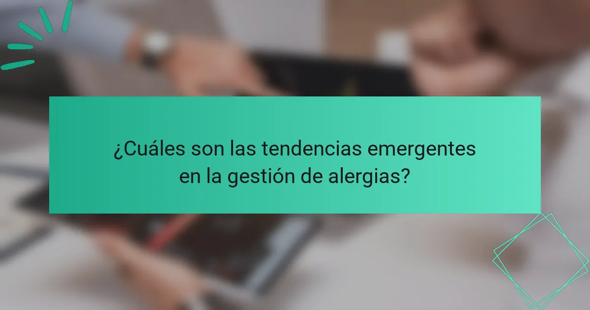 ¿Cuáles son las tendencias emergentes en la gestión de alergias?