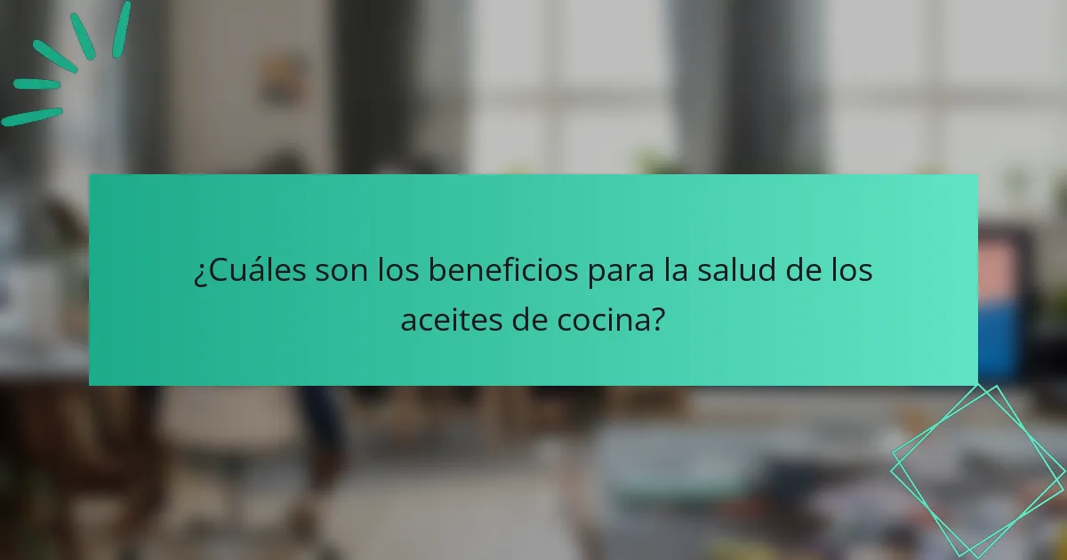 ¿Cuáles son los beneficios para la salud de los aceites de cocina?