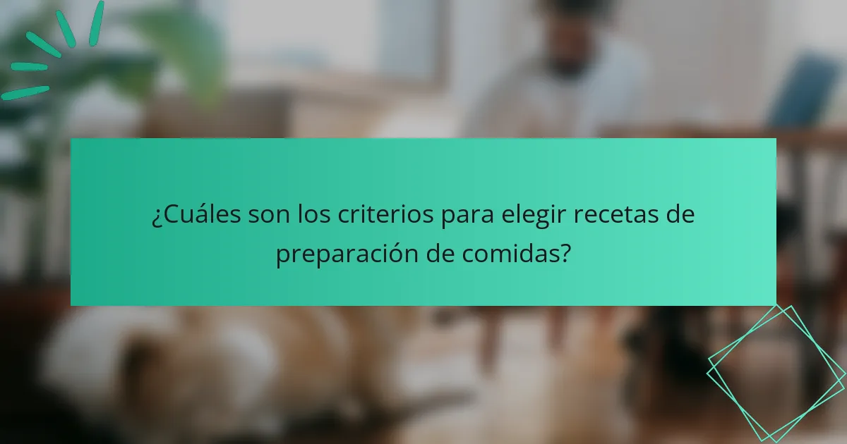¿Cuáles son los criterios para elegir recetas de preparación de comidas?