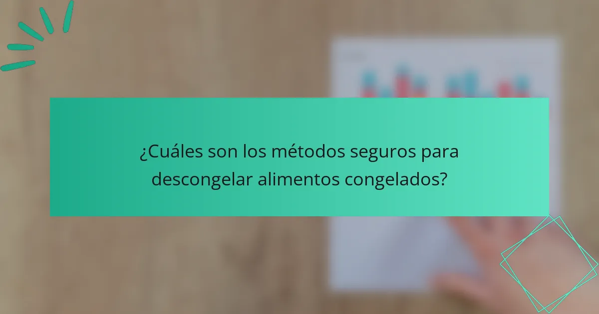 ¿Cuáles son los métodos seguros para descongelar alimentos congelados?