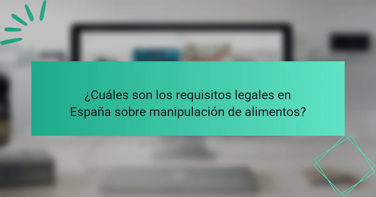 ¿Cuáles son los requisitos legales en España sobre manipulación de alimentos?