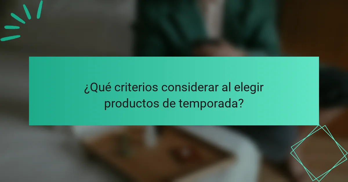 ¿Qué criterios considerar al elegir productos de temporada?