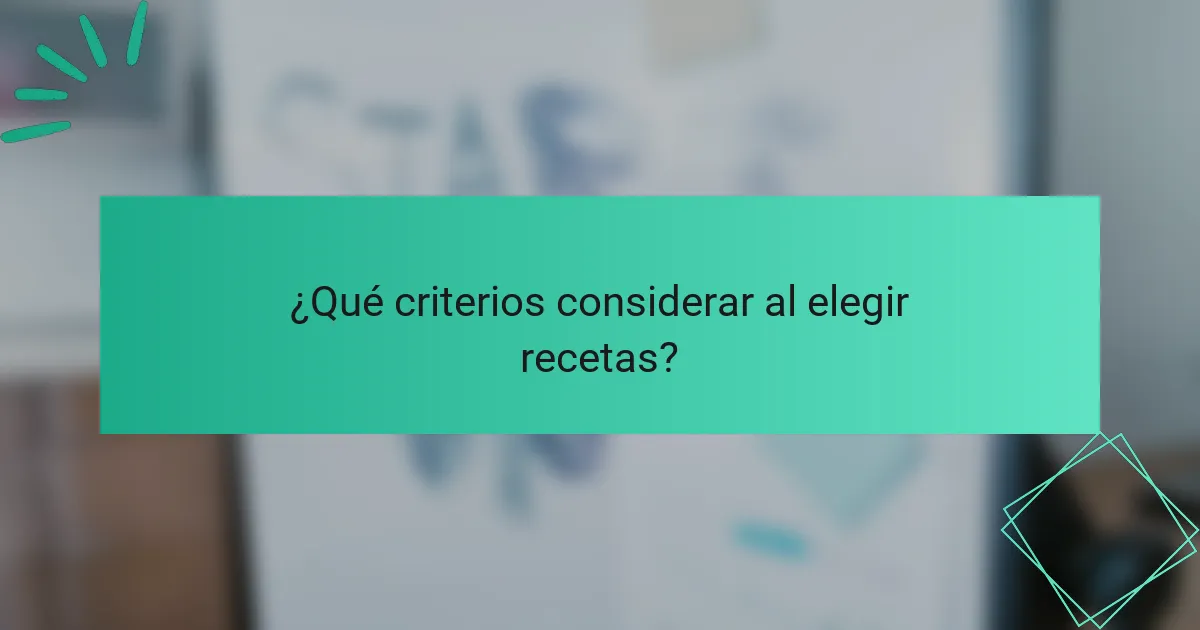 ¿Qué criterios considerar al elegir recetas?