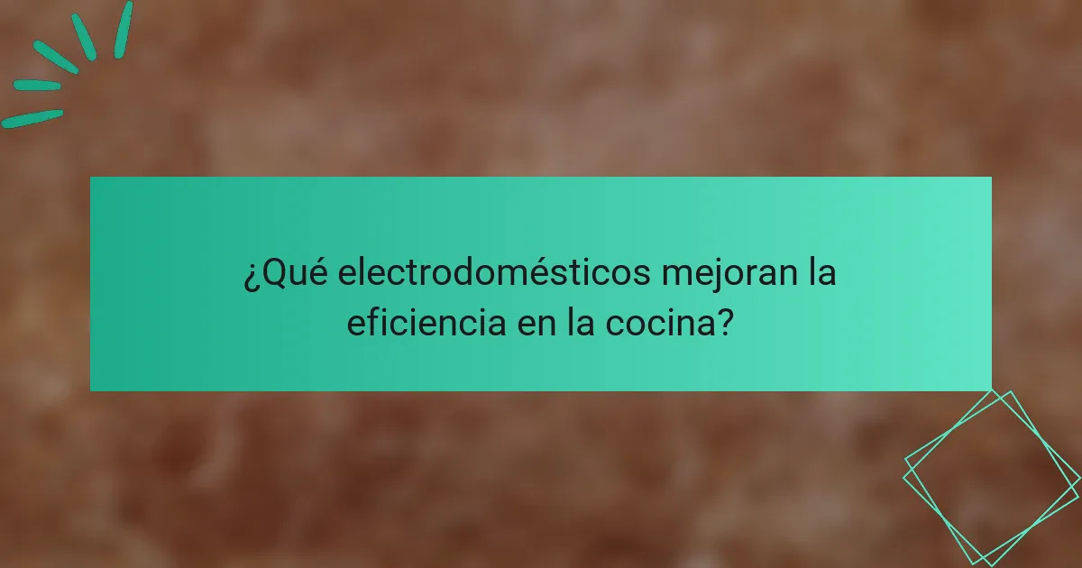 ¿Qué electrodomésticos mejoran la eficiencia en la cocina?