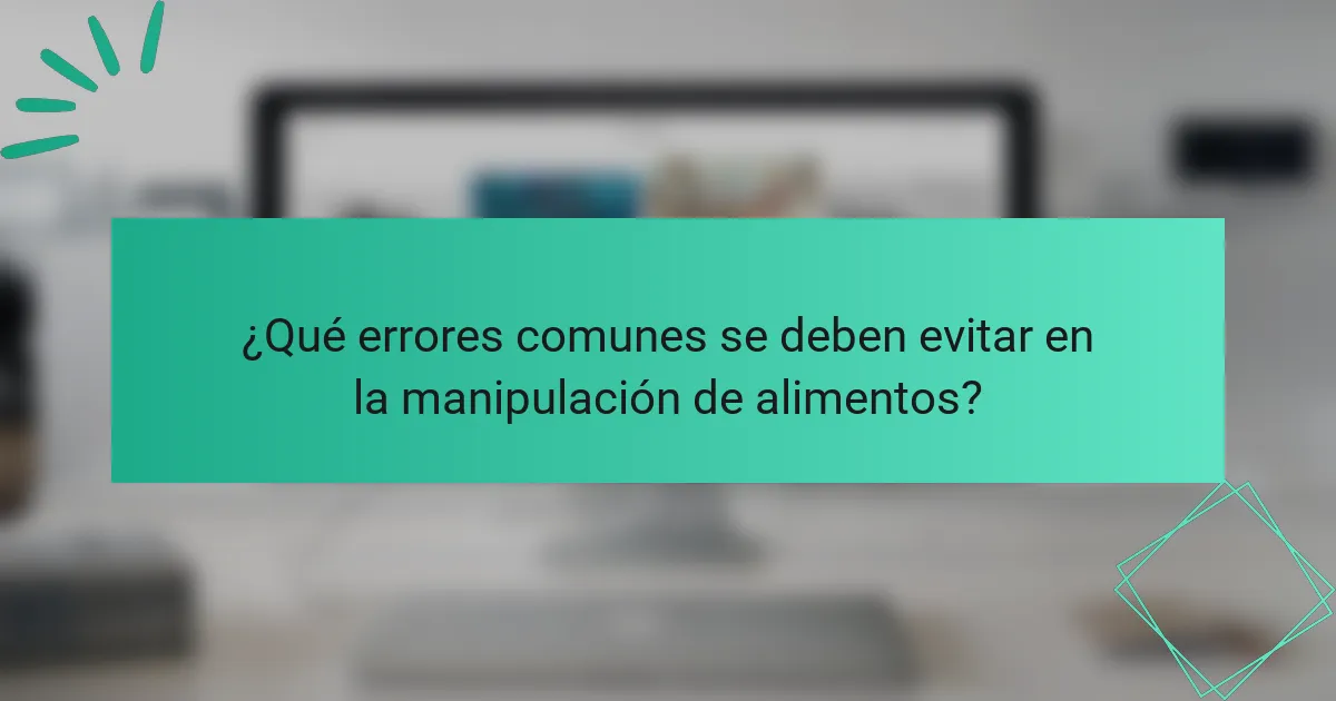 ¿Qué errores comunes se deben evitar en la manipulación de alimentos?