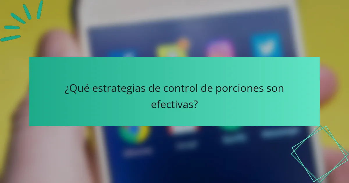 ¿Qué estrategias de control de porciones son efectivas?