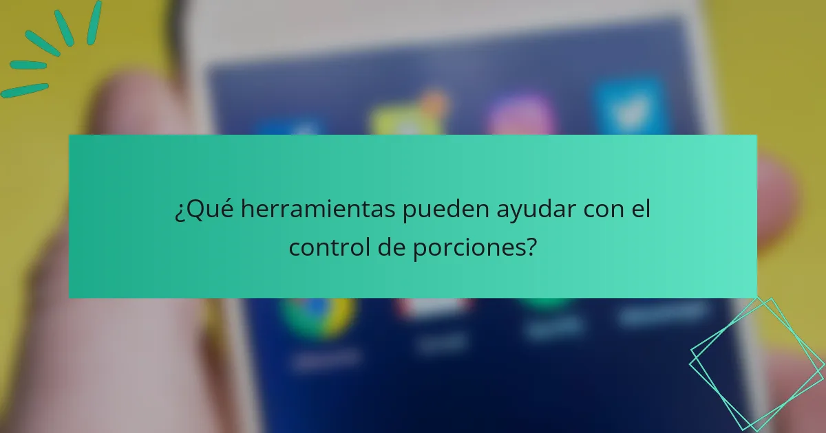 ¿Qué herramientas pueden ayudar con el control de porciones?