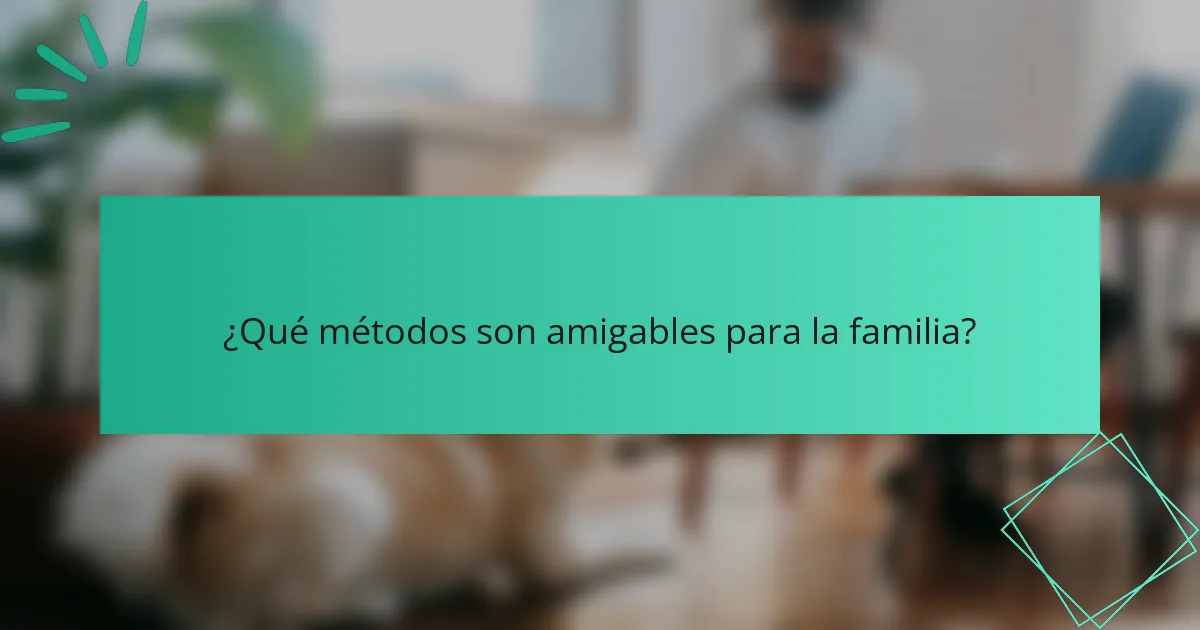 ¿Qué métodos son amigables para la familia?