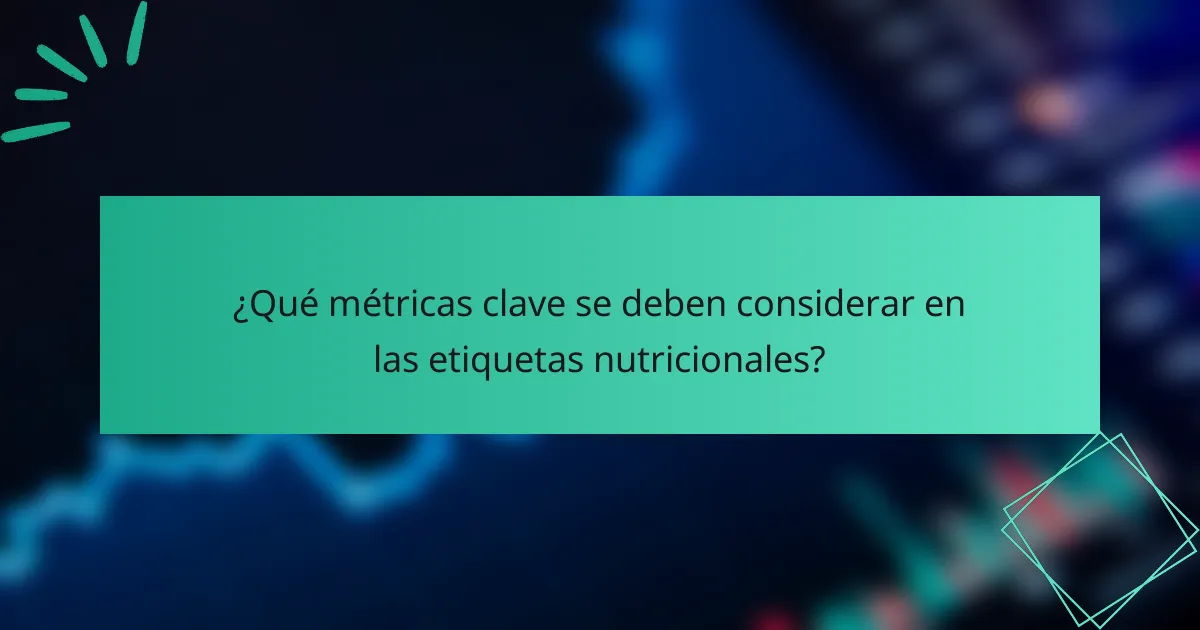 ¿Qué métricas clave se deben considerar en las etiquetas nutricionales?