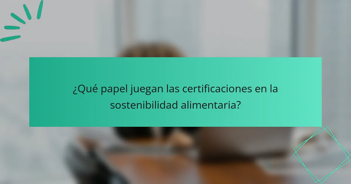 ¿Qué papel juegan las certificaciones en la sostenibilidad alimentaria?