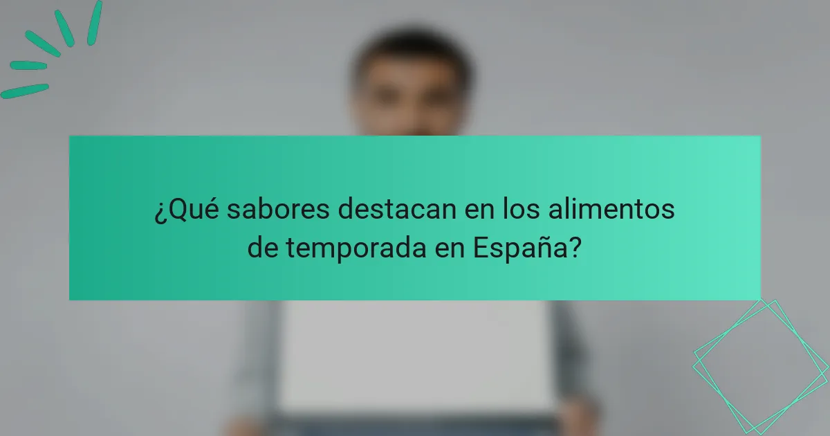 ¿Qué sabores destacan en los alimentos de temporada en España?