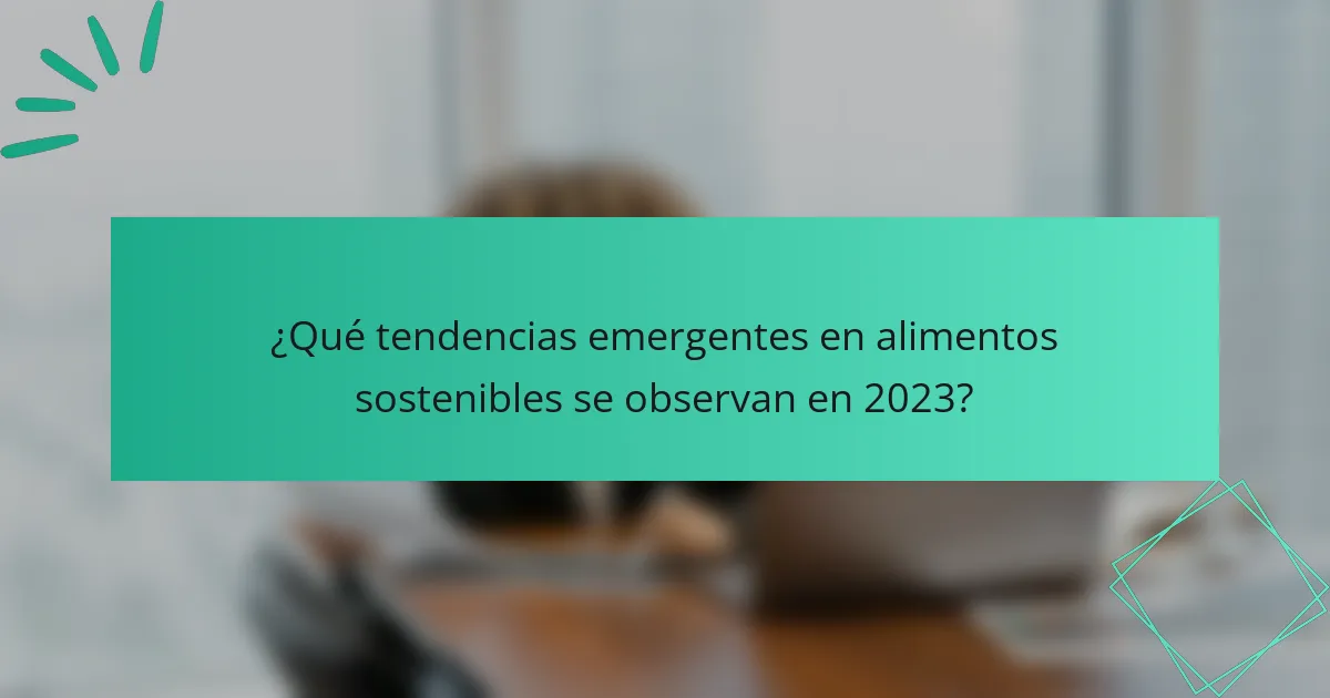 ¿Qué tendencias emergentes en alimentos sostenibles se observan en 2023?